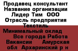 Продавец-консультант › Название организации ­ Лидер Тим, ООО › Отрасль предприятия ­ Текстиль › Минимальный оклад ­ 7 000 - Все города Работа » Вакансии   . Амурская обл.,Архаринский р-н